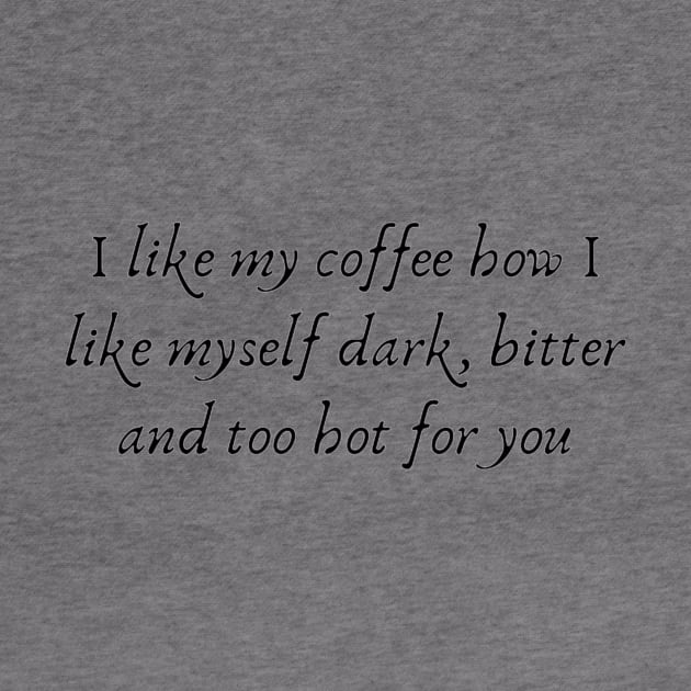 I like my coffee how I like myself dark, bitter and too hot for you. T-shirt by AbromsonStore